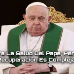 Mejoría en la salud del Papa Francisco, aunque su recuperación continúa siendo compleja